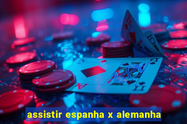 assistir espanha x alemanha